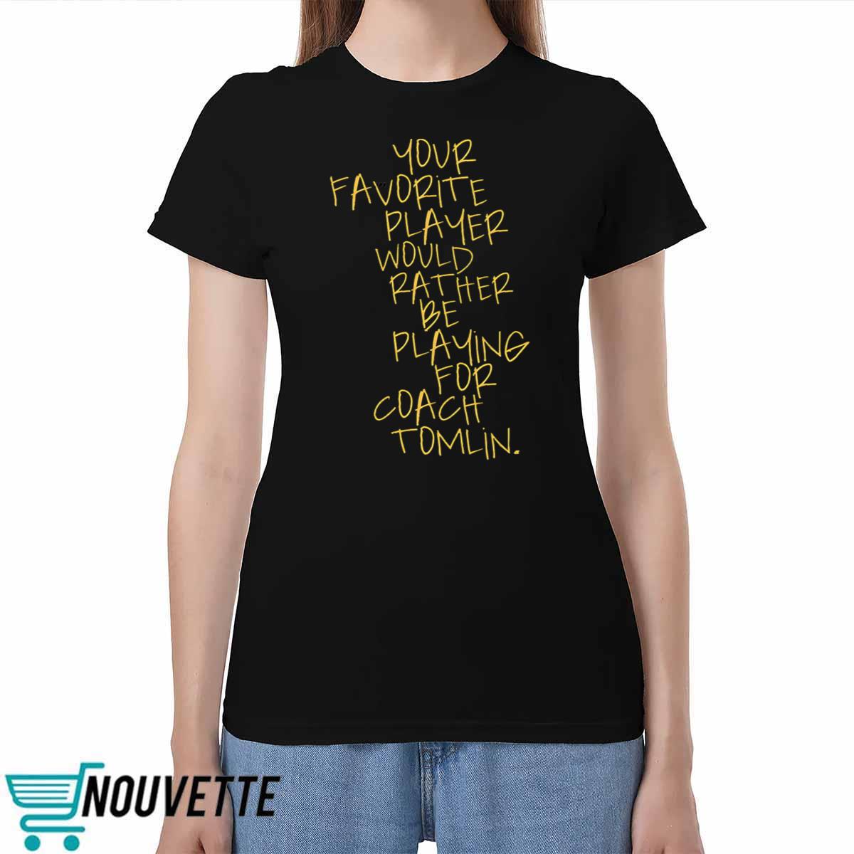 Your Favorite Player Would Rather Be Playing For Coach Tomlin Shirt Your Favorite Player Would Rather Be Playing For Coach Tomlin Shirt
