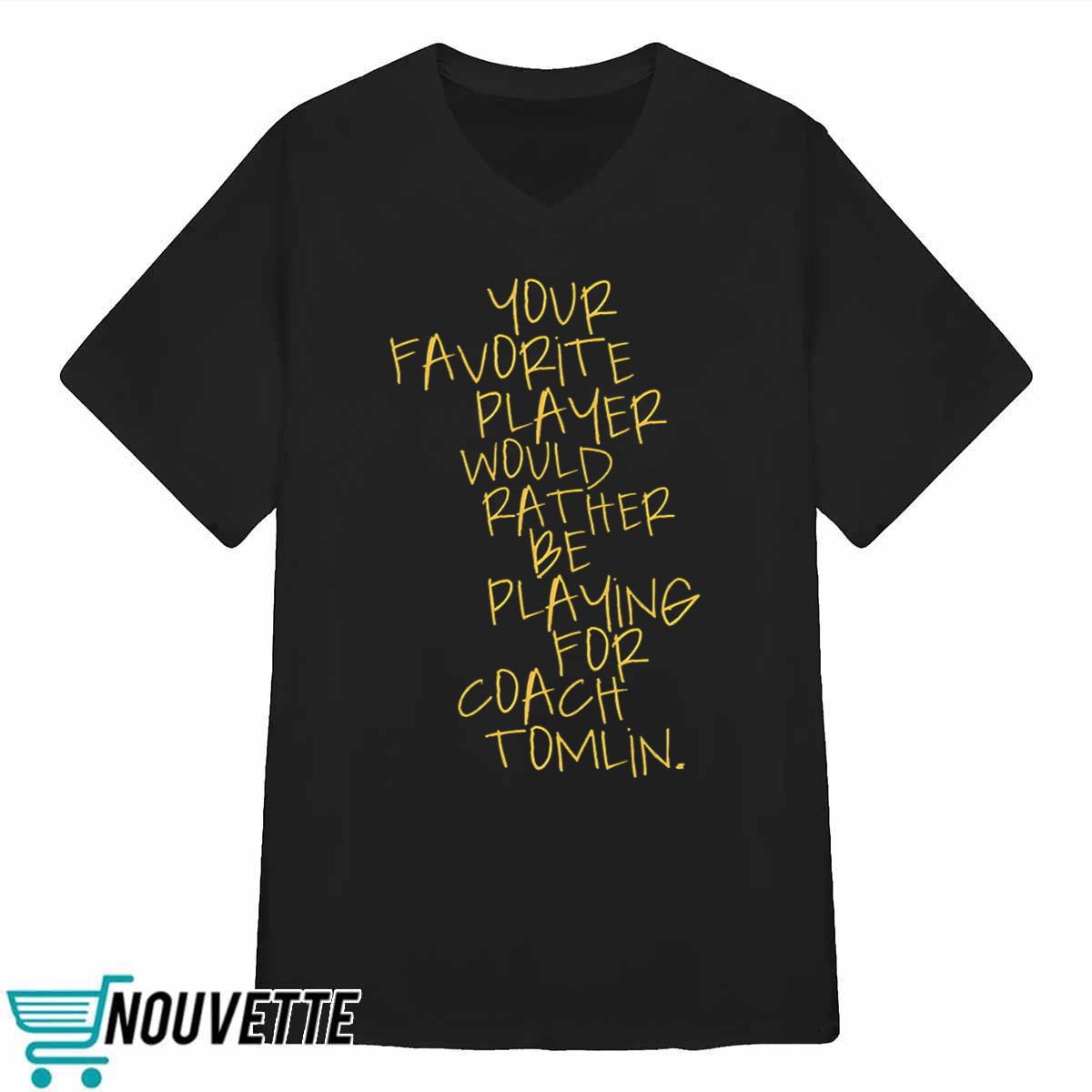 Your Favorite Player Would Rather Be Playing For Coach Tomlin Shirt Your Favorite Player Would Rather Be Playing For Coach Tomlin Shirt