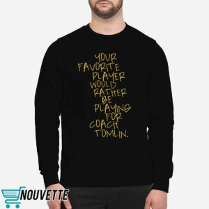 Your Favorite Player Would Rather Be Playing For Coach Tomlin Shirt 2 Your Favorite Player Would Rather Be Playing For Coach Tomlin Shirt