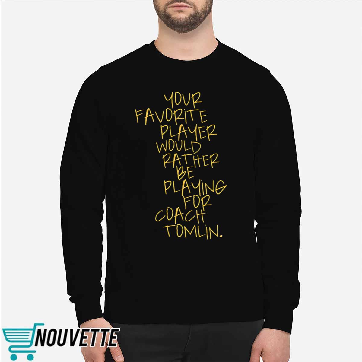 Your Favorite Player Would Rather Be Playing For Coach Tomlin Shirt Your Favorite Player Would Rather Be Playing For Coach Tomlin Shirt