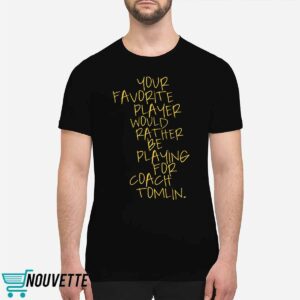 Your Favorite Player Would Rather Be Playing For Coach Tomlin Shirt 1 Your Favorite Player Would Rather Be Playing For Coach Tomlin Shirt
