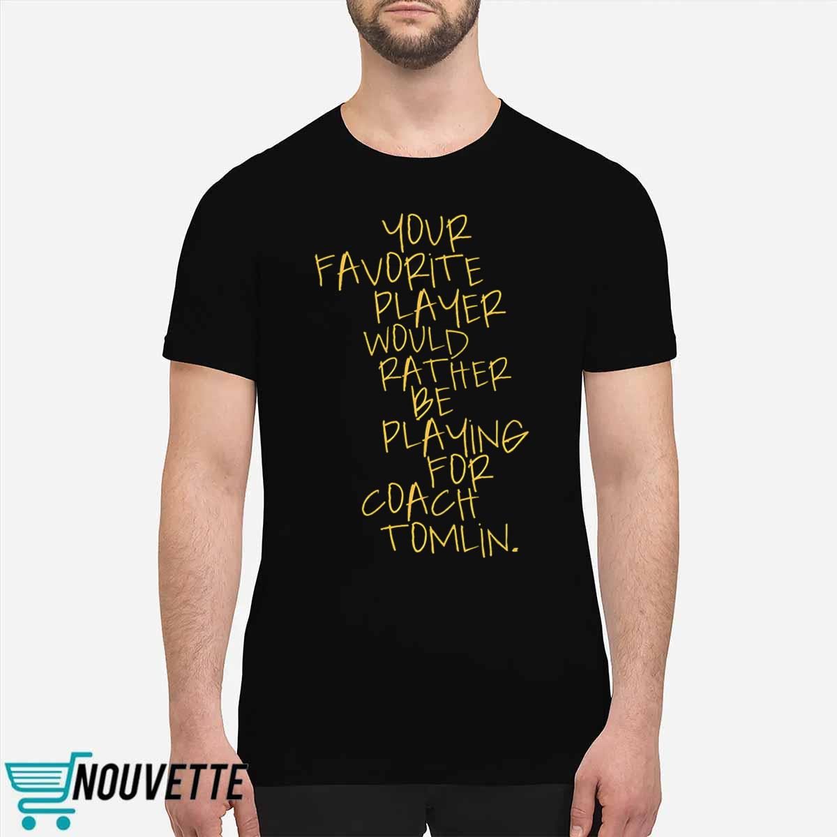 Your Favorite Player Would Rather Be Playing For Coach Tomlin Shirt Your Favorite Player Would Rather Be Playing For Coach Tomlin Shirt