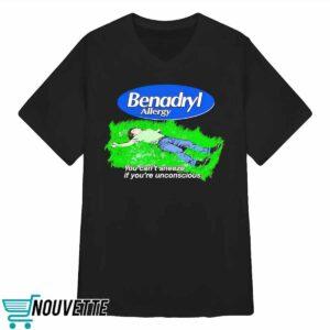 Benadryl Allergy you can't sneeze if you're unconscious shirt