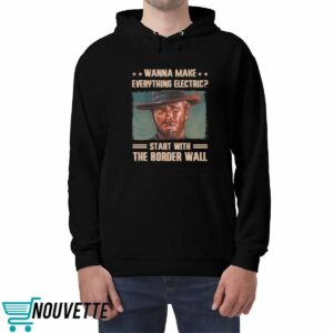 Clint Eastwood Wanna Make Everything Electric Start With The Border Wall Shirt