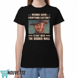 Clint Eastwood Wanna Make Everything Electric Start With The Border Wall Shirt Clint Eastwood Wanna Make Everything Electric Start With The Border Wall Shirt