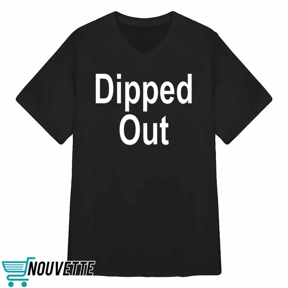 Dipped Out Shirt Dipped Out Shirt