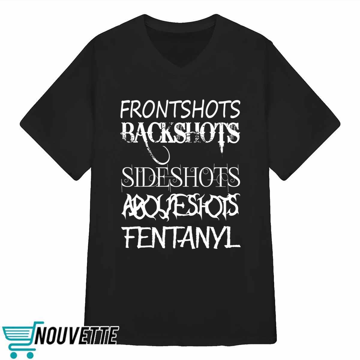 Frontshots Backshots Sideshots Aboveshots Fentanyl Shirt Frontshots Backshots Sideshots Aboveshots Fentanyl Shirt