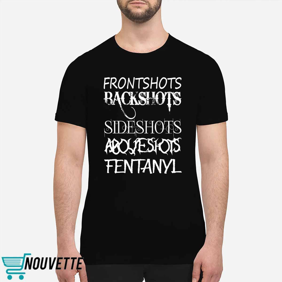 Frontshots Backshots Sideshots Aboveshots Fentanyl Shirt Frontshots Backshots Sideshots Aboveshots Fentanyl Shirt