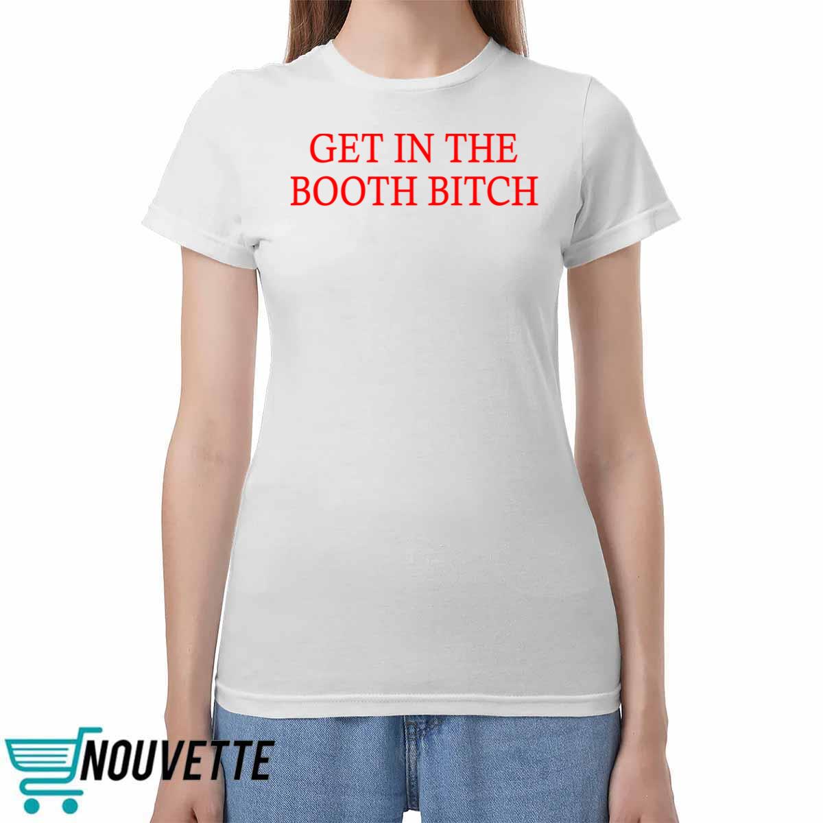 Get In The Booth Bitch Shirt Get In The Booth Bitch Shirt