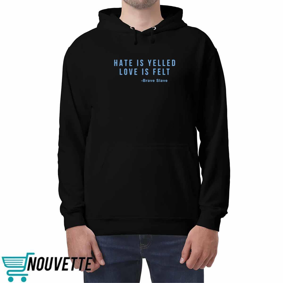 Hate Is Yelled Love Is Felt Shirt Hate Is Yelled Love Is Felt Shirt