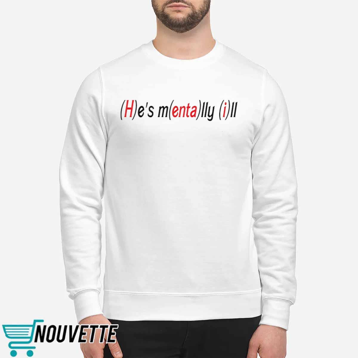 He’s Mentally Ill Shirt He’s Mentally Ill Shirt