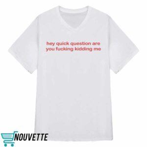 Hey Quick Question Are You Fucking Kidding Me Shirt