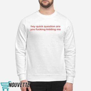 Hey Quick Question Are You Fucking Kidding Me Shirt