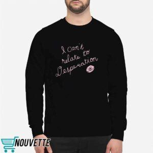 I Cant Relate To Desperation Shirt 2 I Can’t Relate To Desperation Shirt