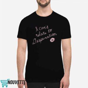 I Cant Relate To Desperation Shirt 1 I Can’t Relate To Desperation Shirt