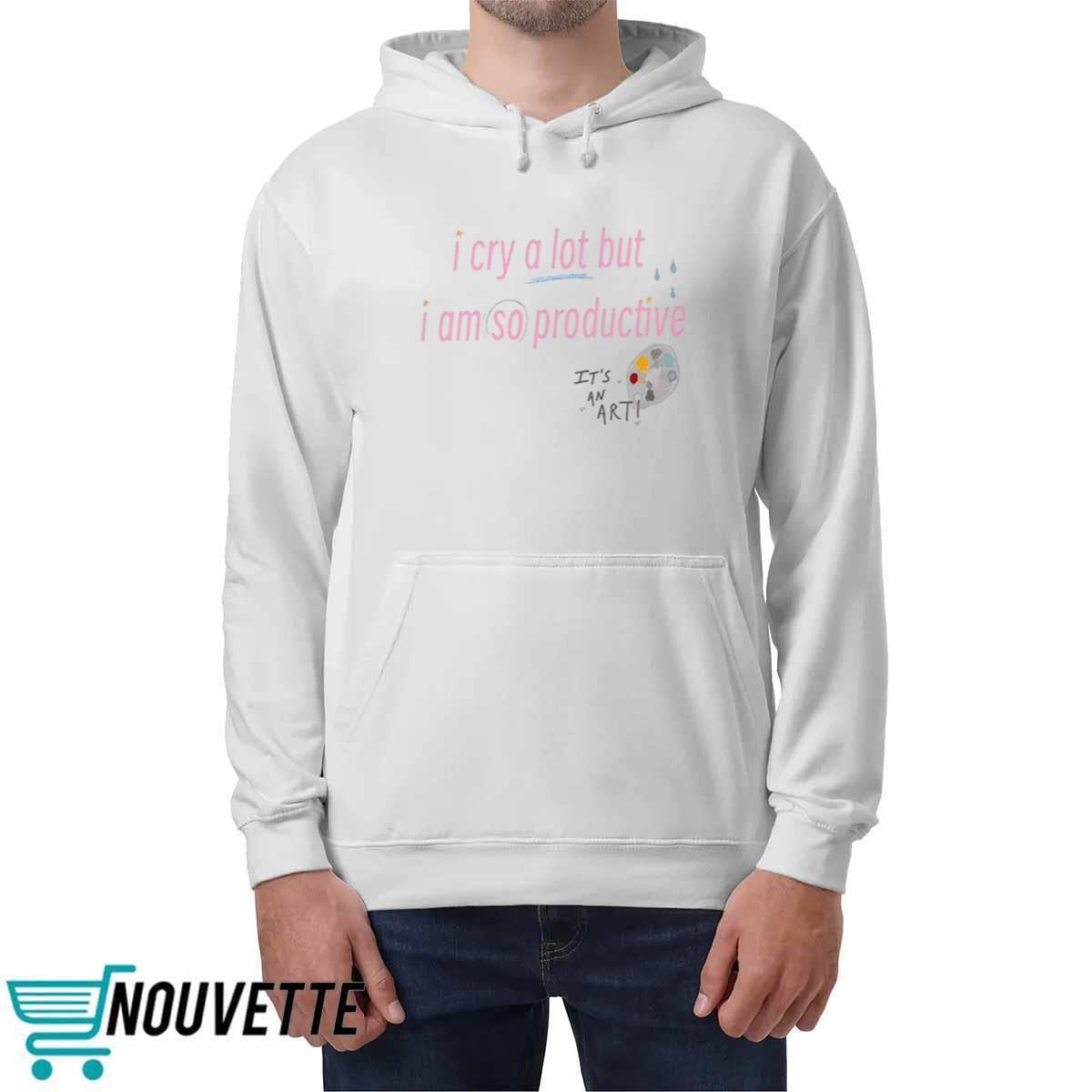 I Cry A Lot But I Am So Productive Sweatshirt I Cry A Lot But I Am So Productive Sweatshirt