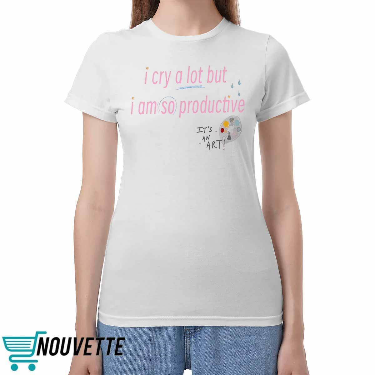 I Cry A Lot But I Am So Productive Sweatshirt I Cry A Lot But I Am So Productive Sweatshirt