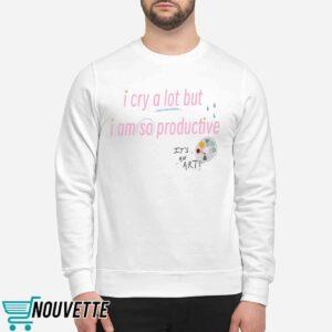 I Cry A Lot But I Am So Productive Sweatshirt I Cry A Lot But I Am So Productive Sweatshirt