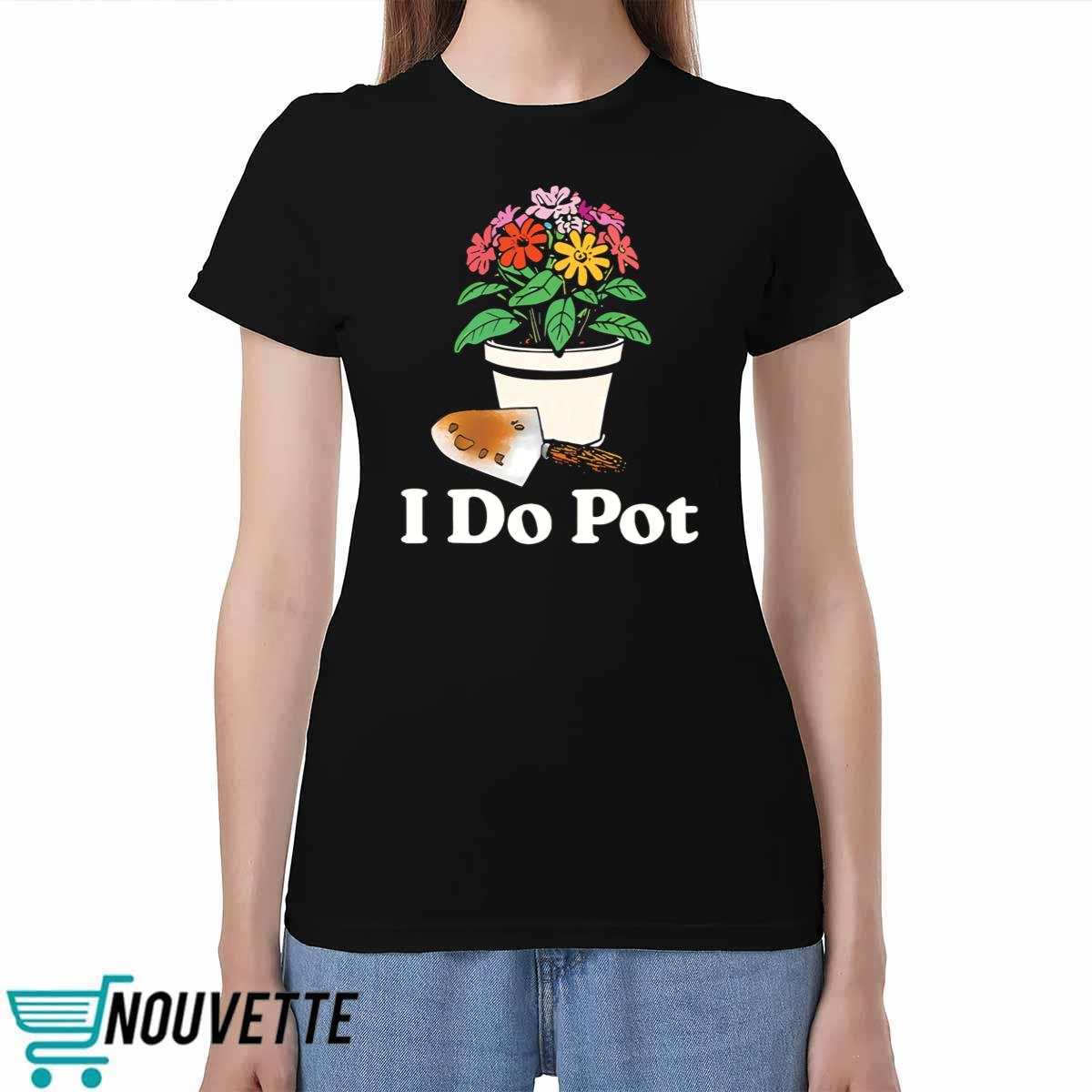 I Do Pot Flowers Shirt I Do Pot Flowers Shirt