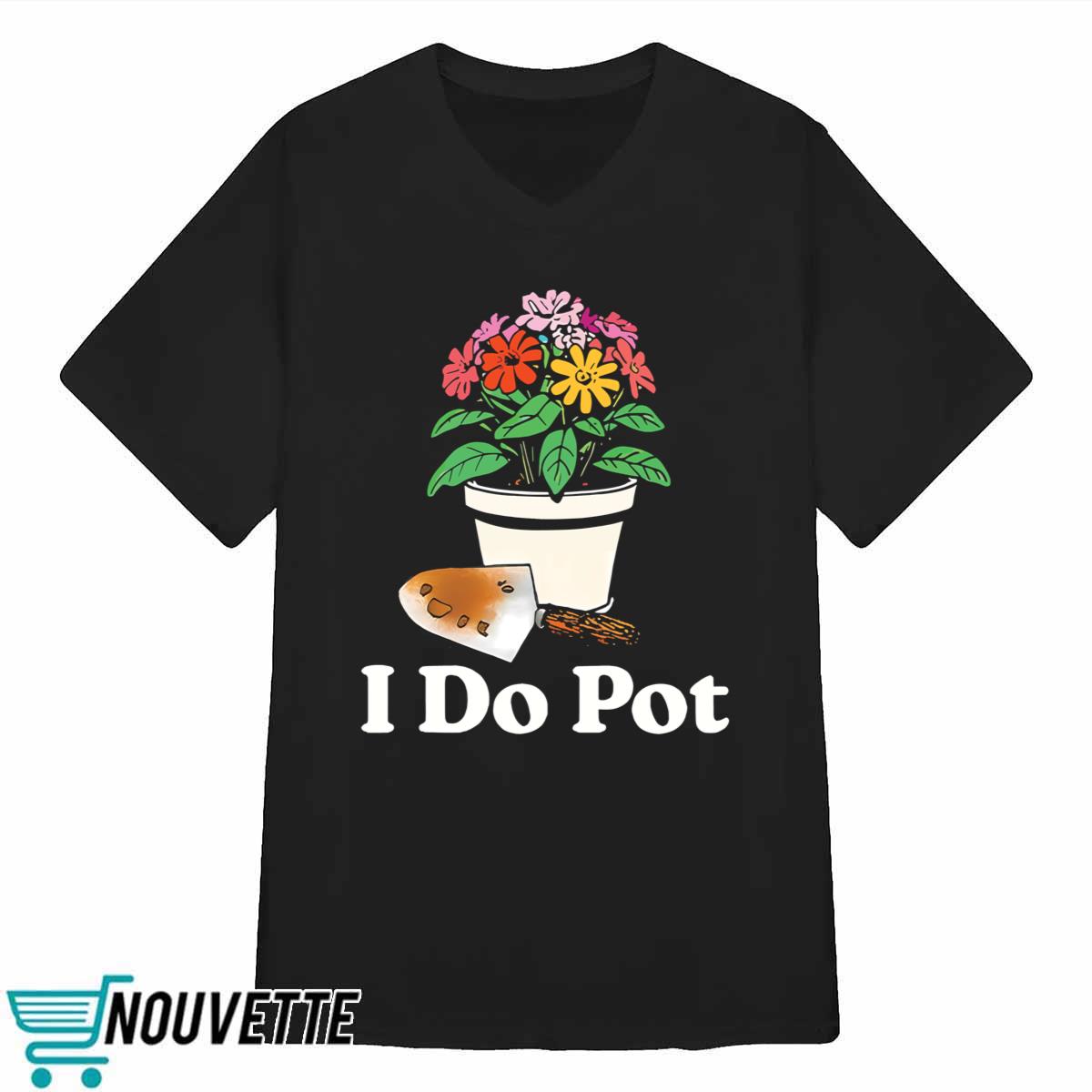 I Do Pot Flowers Shirt I Do Pot Flowers Shirt