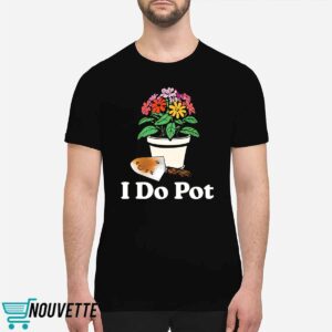 I Do Pot Flowers Shirt 1 I Do Pot Flowers Shirt