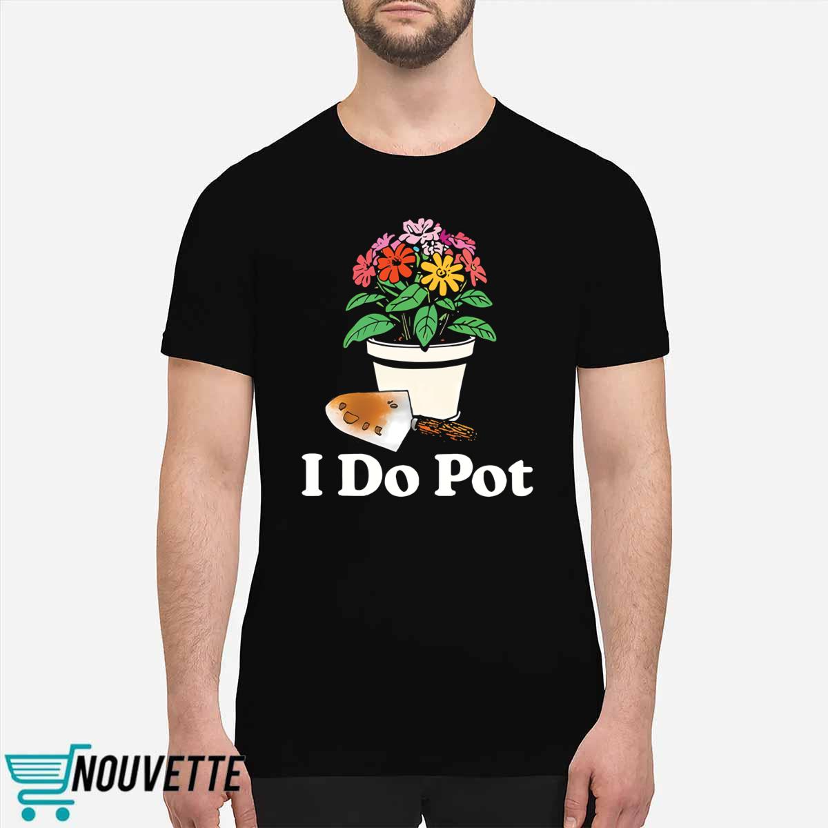 I Do Pot Flowers Shirt I Do Pot Flowers Shirt
