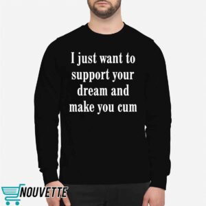 I Just Want To Support Your Dream And Make You Cum Shirt