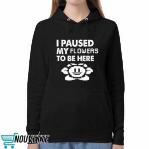 I Paused My Flowers To Be Here Shirt 5 I Paused My Flowers To Be Here Shirt