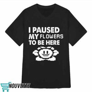 I Paused My Flowers To Be Here Shirt 3 I Paused My Flowers To Be Here Shirt