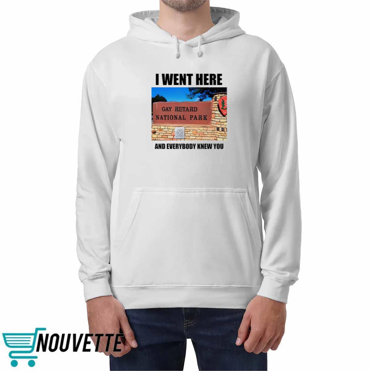 I Went Here And Everybody Knew You Gay Retard National Park Shirt I Went Here And Everybody Knew You Gay Retard National Park Shirt