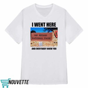 I Went Here And Everybody Knew You Gay Retard National Park Shirt 3 I Went Here And Everybody Knew You Gay Retard National Park Shirt