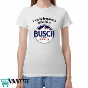 I Would Dropkick A Child For A Busch Apple Shirt I Would Dropkick A Child For A Busch Apple Shirt