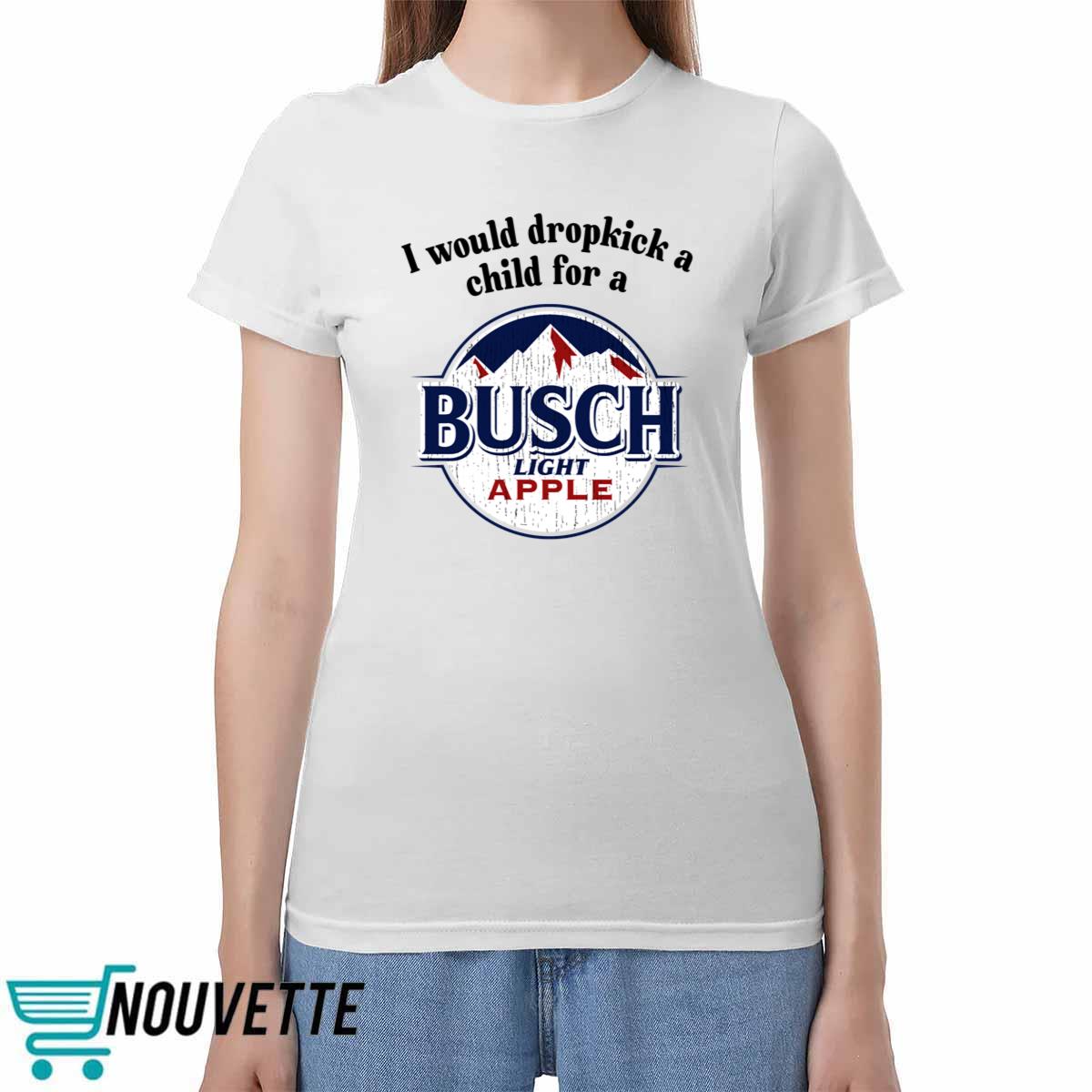 I Would Dropkick A Child For A Busch Apple Shirt I Would Dropkick A Child For A Busch Apple Shirt