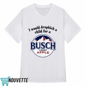 I Would Dropkick A Child For A Busch Apple Shirt 3 I Would Dropkick A Child For A Busch Apple Shirt