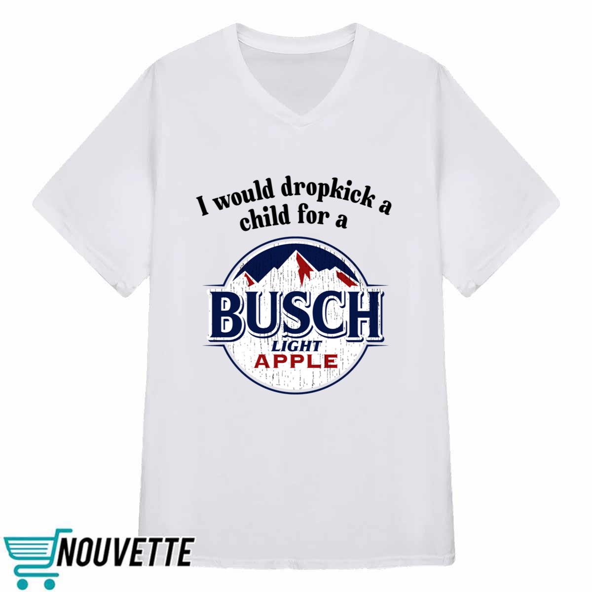 I Would Dropkick A Child For A Busch Apple Shirt I Would Dropkick A Child For A Busch Apple Shirt