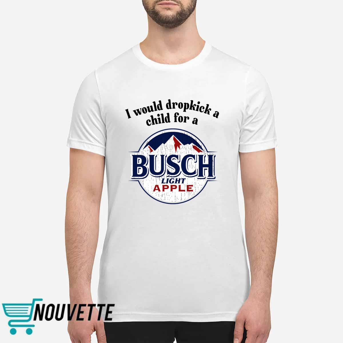 I Would Dropkick A Child For A Busch Apple Shirt I Would Dropkick A Child For A Busch Apple Shirt