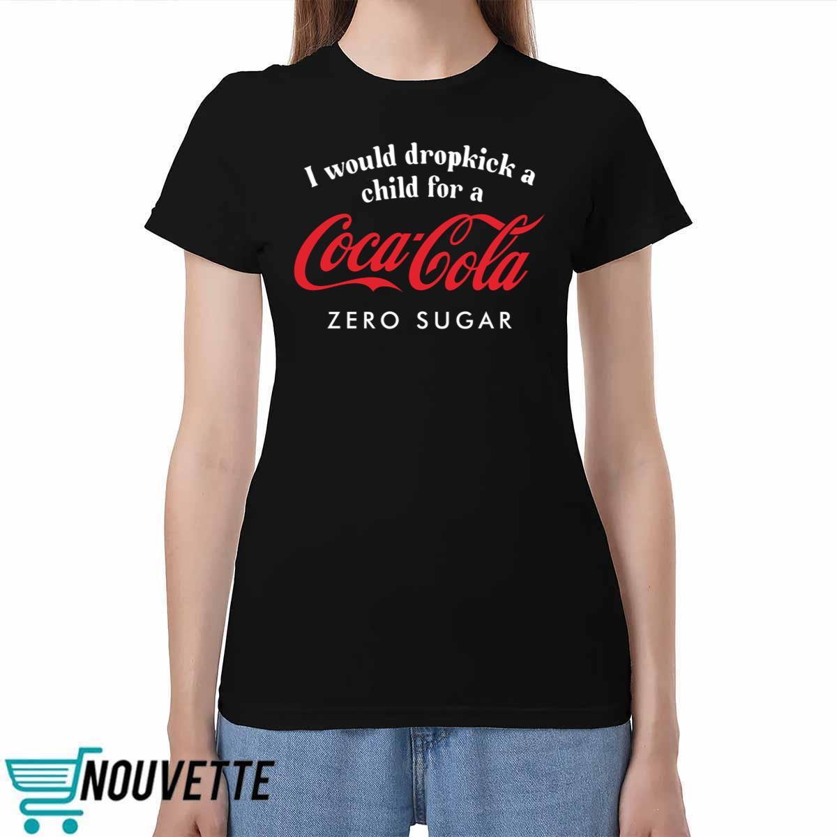 I Would Dropkick A Child For A Coca Cola Zero Sugar Shirt I Would Dropkick A Child For A Coca Cola Zero Sugar Shirt