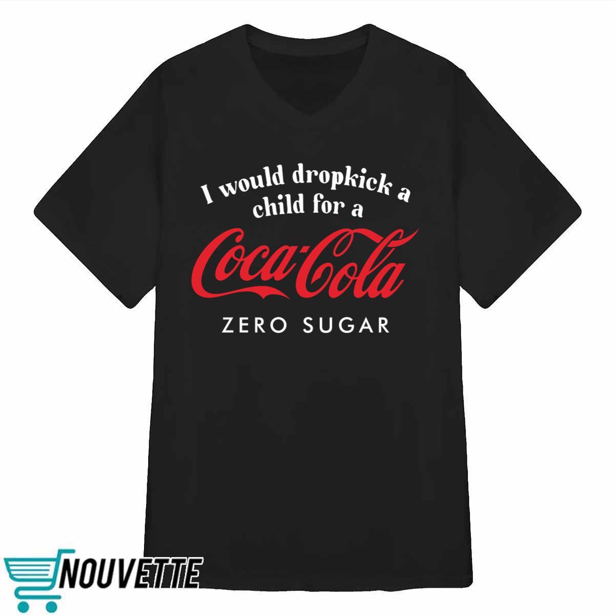 I Would Dropkick A Child For A Coca Cola Zero Sugar Shirt I Would Dropkick A Child For A Coca Cola Zero Sugar Shirt