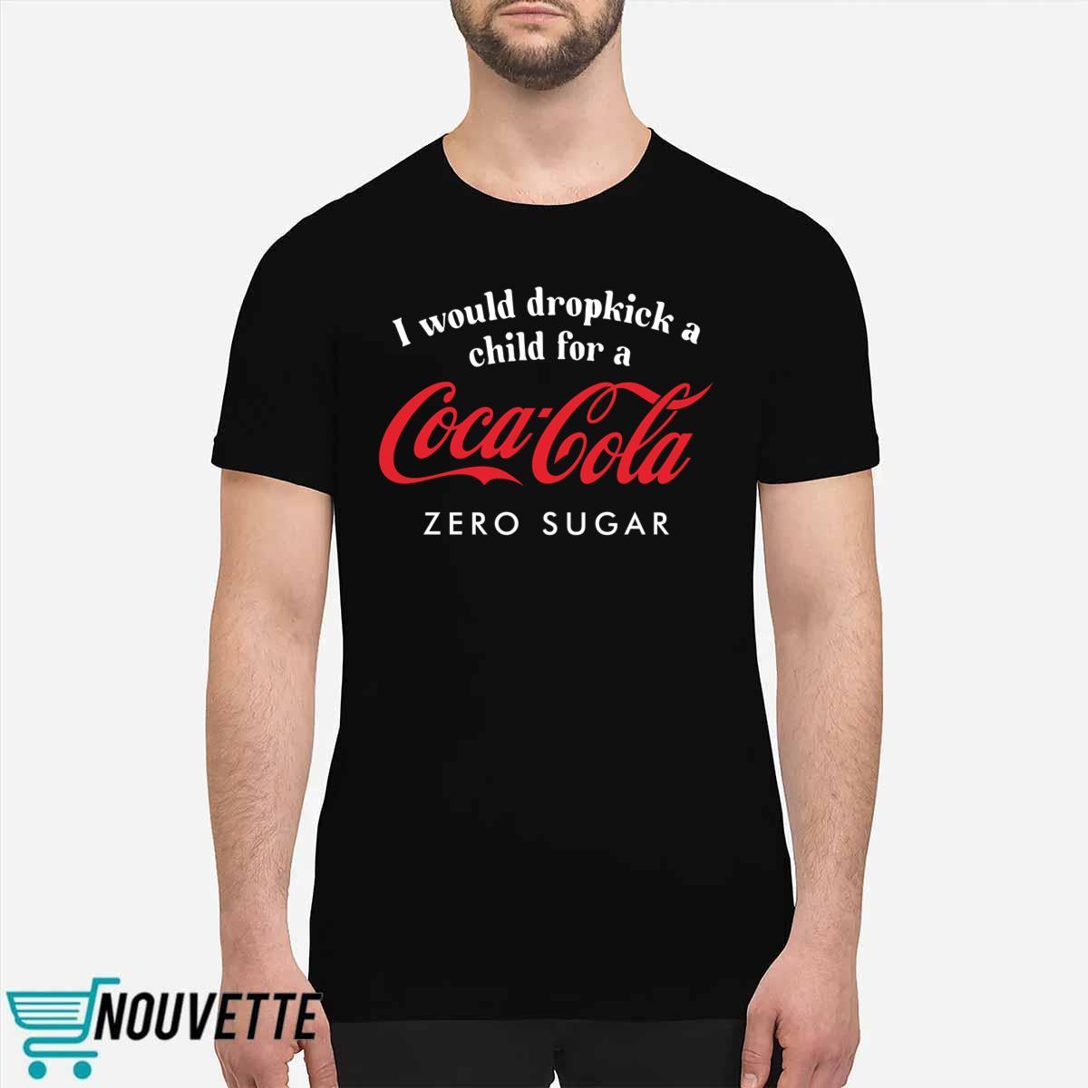 I Would Dropkick A Child For A Coca Cola Zero Sugar Shirt I Would Dropkick A Child For A Coca Cola Zero Sugar Shirt