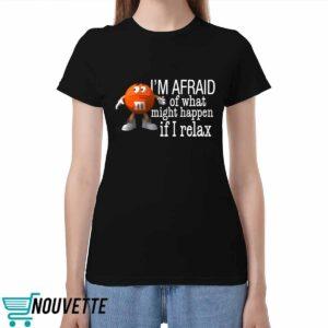 I’m Afraid Of What Might Happen If I Relax Shirt I’m Afraid Of What Might Happen If I Relax Shirt