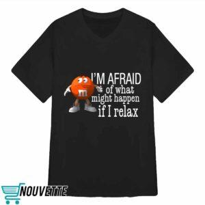 I'm Afraid Of What Might Happen If I Relax Shirt