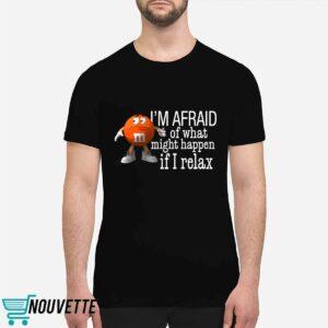 I'm Afraid Of What Might Happen If I Relax Shirt