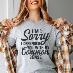 I’m Sorry I Offended You With My Common Sense Shirt I’m Sorry I Offended You With My Common Sense Shirt