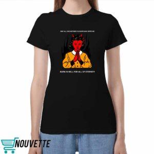 May All The Mother Fuckers Who Spite Me Burn In Hell For All Of Eternity Shirt May All The Mother Fuckers Who Spite Me Burn In Hell For All Of Eternity Shirt