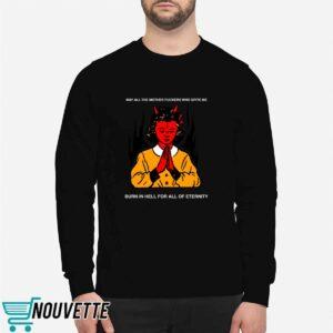 May All The Mother Fuckers Who Spite Me Burn In Hell For All Of Eternity Shirt