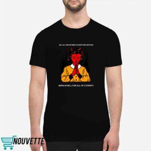 May All The Mother Fuckers Who Spite Me Burn In Hell For All Of Eternity Shirt