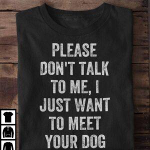 Please Don’t Talk To Me I Just Want To Meet Your Dog Shirt