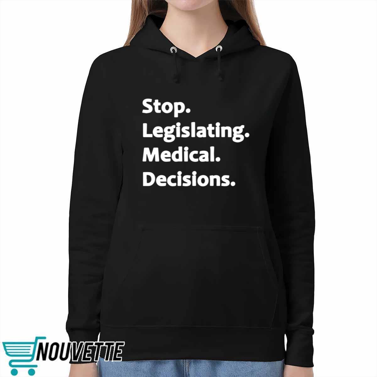 Stop legislating medical decisions sweatshirt Stop legislating medical decisions sweatshirt