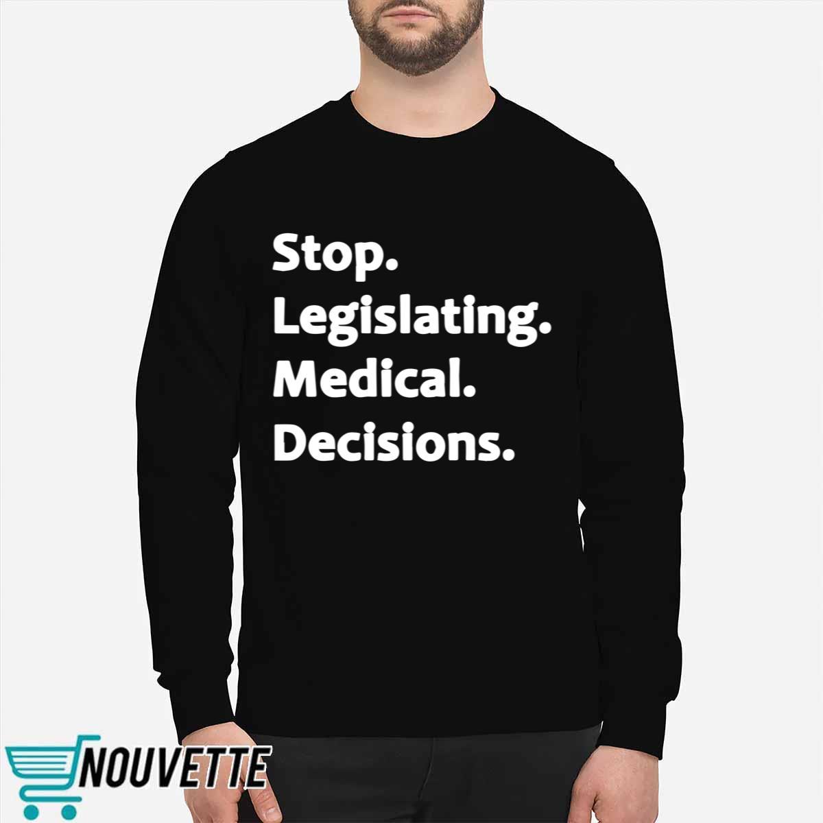 Stop legislating medical decisions sweatshirt Stop legislating medical decisions sweatshirt