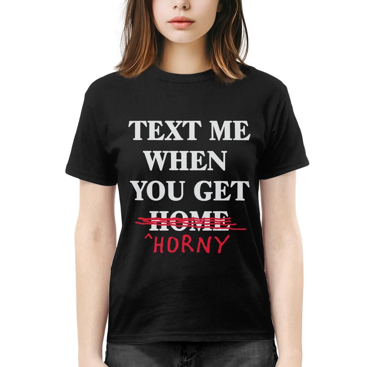 Text Me When You Get Home Horny Shirt Text Me When You Get Home Horny Shirt